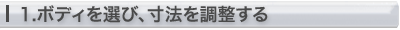 1.ボディを選び、寸法を調整する