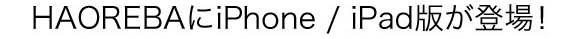 HAOREBA(ハオレバ)にiPhone / iPad版アプリが登場いたしました!
